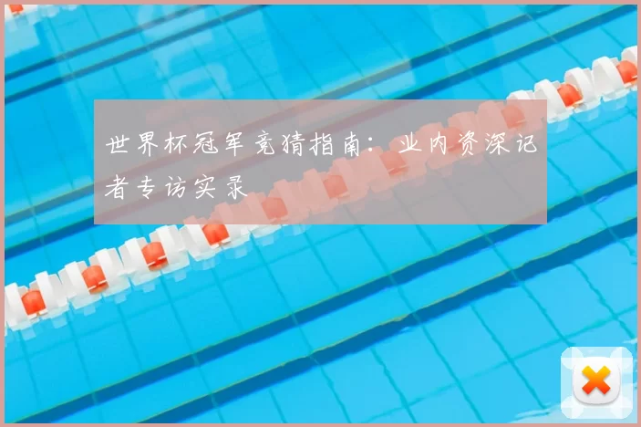 世界杯冠军竞猜指南：业内资深记者专访实录