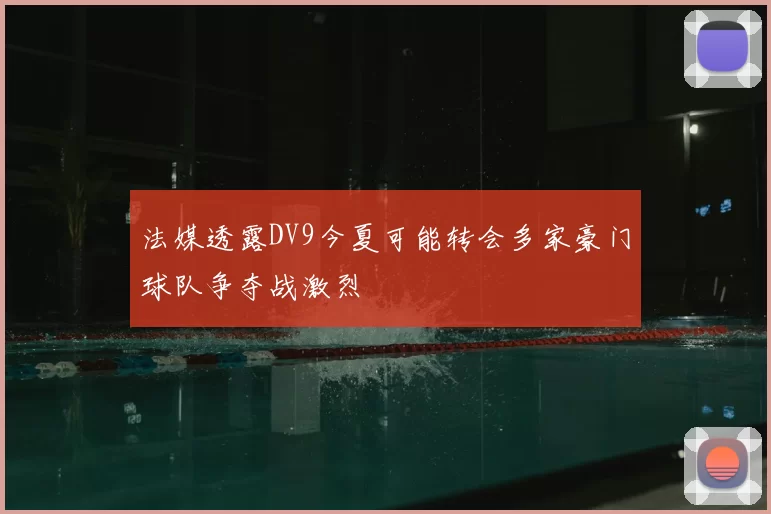 法媒透露DV9今夏可能转会多家豪门球队争夺战激烈