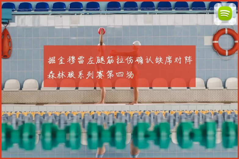 掘金穆雷左腿筋拉伤确认缺席对阵森林狼系列赛第四场