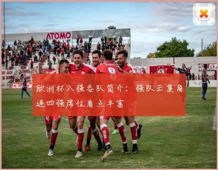 欧洲杯八强各队简介：强队云集角逐四强席位看点丰富
