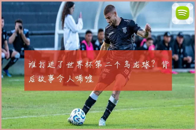 谁打进了世界杯第二个乌龙球？背后故事令人唏嘘