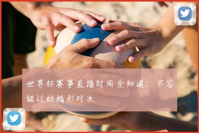 世界杯赛事直播时间全知道：不容错过的精彩对决