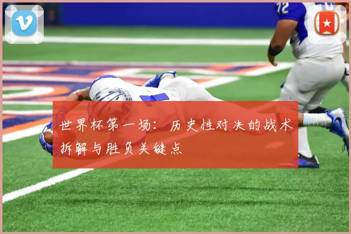 世界杯第一场:历史性对决的战术拆解与胜负关键点