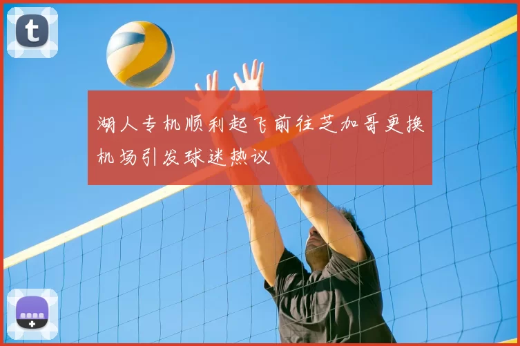 湖人专机顺利起飞前往芝加哥更换机场引发球迷热议