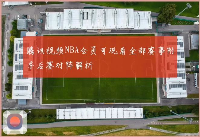 腾讯视频NBA会员可观看全部赛事附季后赛对阵解析
