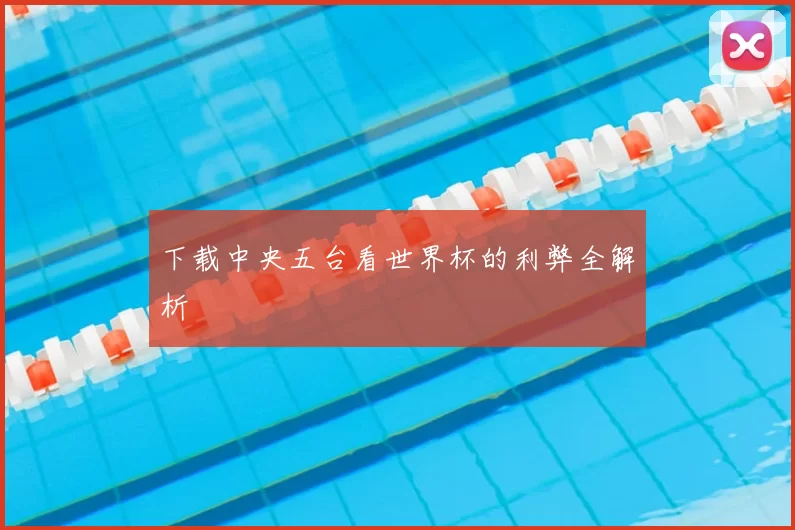 下载中央五台看世界杯的利弊全解析