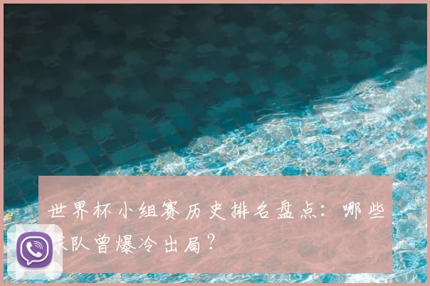 世界杯小组赛历史排名盘点：哪些球队曾爆冷出局？