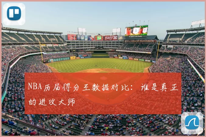 NBA历届得分王数据对比：谁是真正的进攻大师