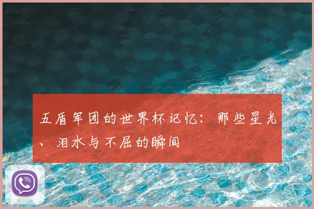 五盾军团的世界杯记忆：那些星光、泪水与不屈的瞬间