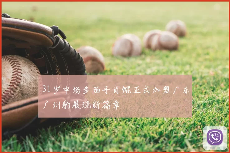 31岁中场多面手肖鲲正式加盟广东广州豹展现新篇章