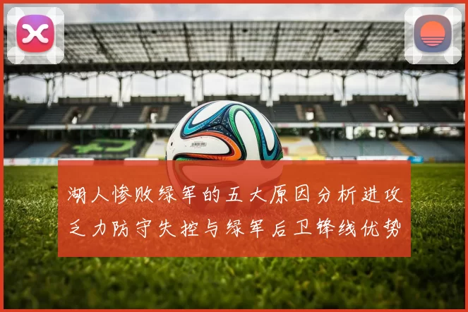 湖人惨败绿军的五大原因分析进攻乏力防守失控与绿军后卫锋线优势