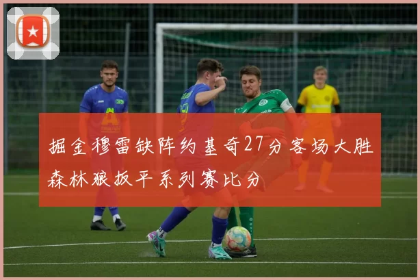 掘金穆雷缺阵约基奇27分客场大胜森林狼扳平系列赛比分