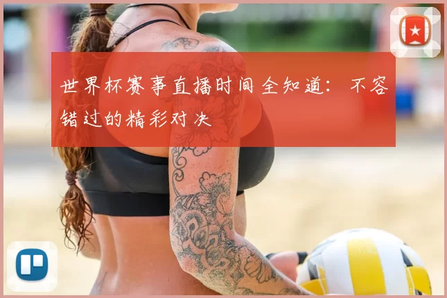 世界杯赛事直播时间全知道：不容错过的精彩对决