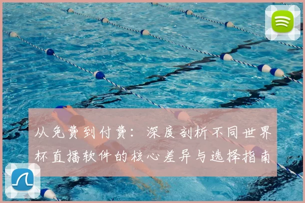 从免费到付费：深度剖析不同世界杯直播软件的核心差异与选择指南