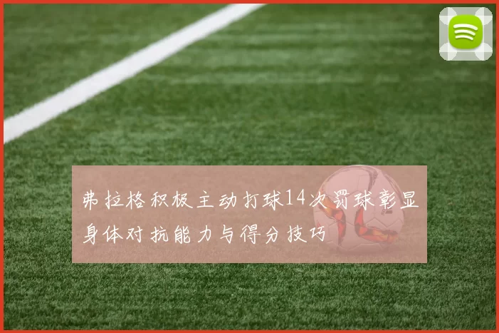 弗拉格积极主动打球14次罚球彰显身体对抗能力与得分技巧