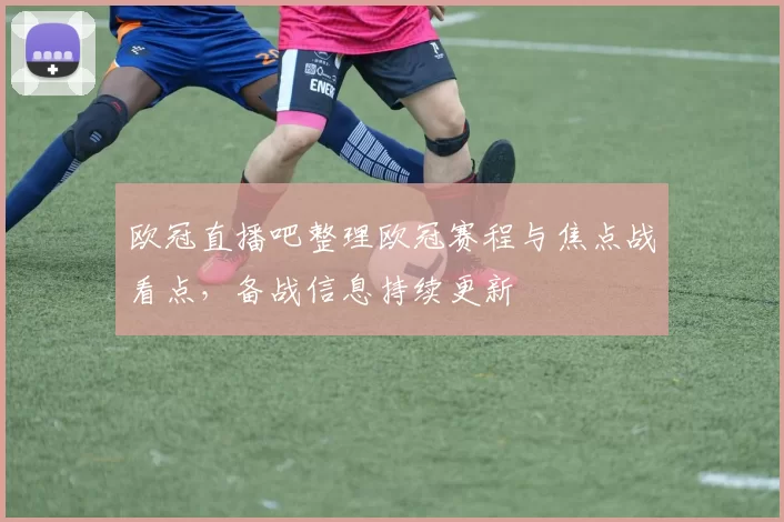 欧冠直播吧整理欧冠赛程与焦点战看点，备战信息持续更新