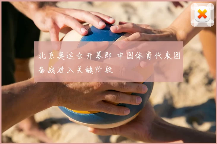 北京奥运会开幕即 中国体育代表团备战进入关键阶段