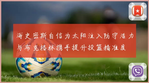 海史密斯自信为太阳注入防守活力与布克格林携手提升投篮精准度