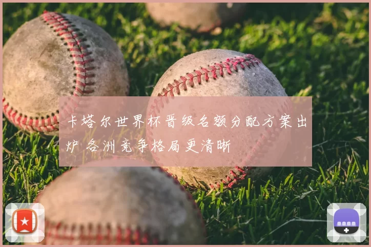 卡塔尔世界杯晋级名额分配方案出炉 各洲竞争格局更清晰