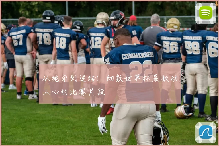从绝杀到逆转:细数世界杯最激动人心的比赛片段