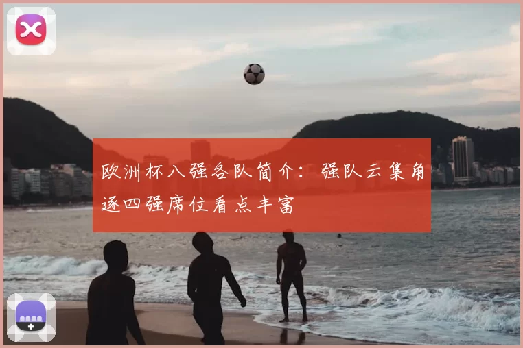 欧洲杯八强各队简介：强队云集角逐四强席位看点丰富