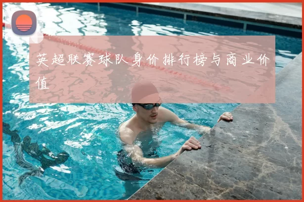 英超联赛球队身价排行榜与商业价值