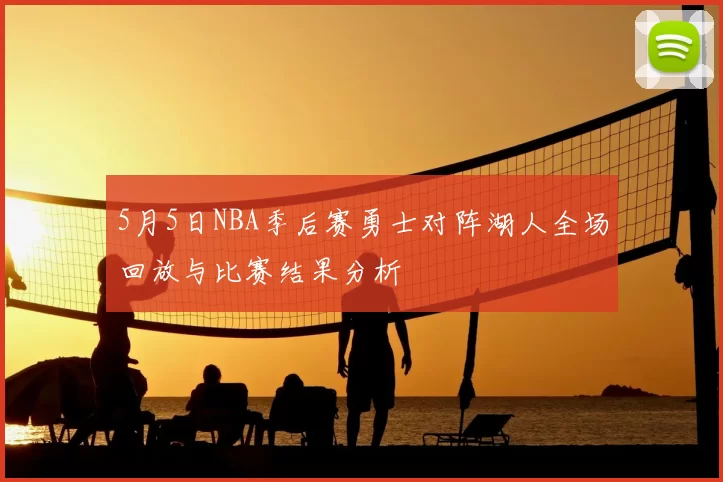 5月5日NBA季后赛勇士对阵湖人全场回放与比赛结果分析