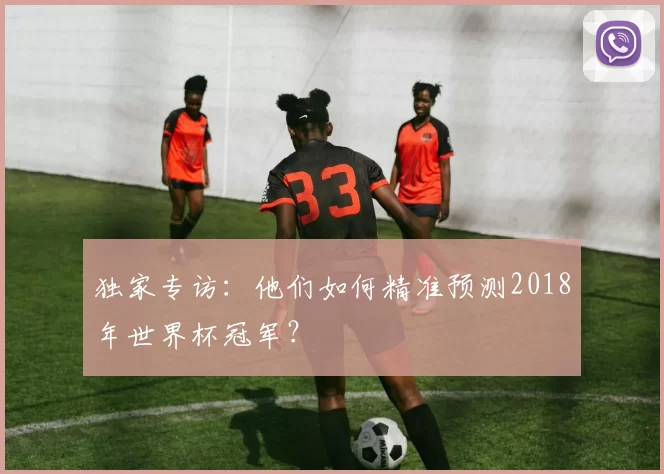 独家专访：他们如何精准预测2018年世界杯冠军？
