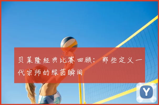 贝莱隆经典比赛回顾:那些定义一代宗师的绿茵瞬间