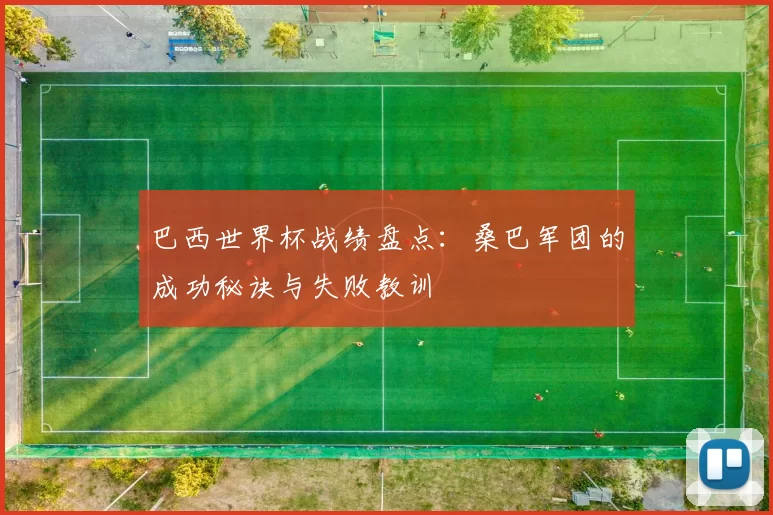 巴西世界杯战绩盘点：桑巴军团的成功秘诀与失败教训