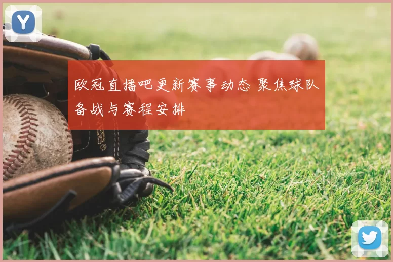 欧冠直播吧更新赛事动态 聚焦球队备战与赛程安排