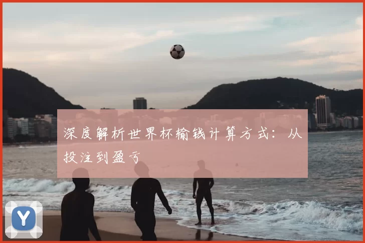 深度解析世界杯输钱计算方式：从投注到盈亏
