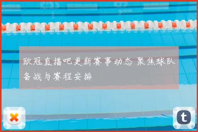 欧冠直播吧更新赛事动态 聚焦球队备战与赛程安排