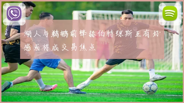 湖人与鹈鹕前锋赫伯特琼斯互有好感或将成交易焦点