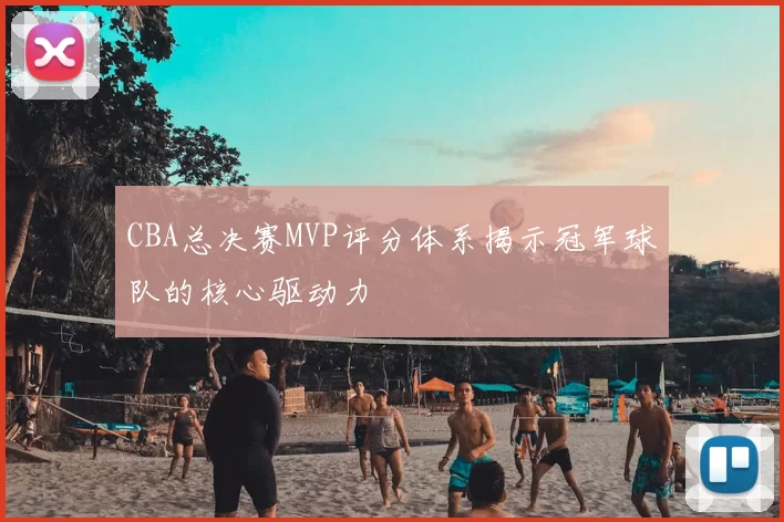 CBA总决赛MVP评分体系揭示冠军球队的核心驱动力