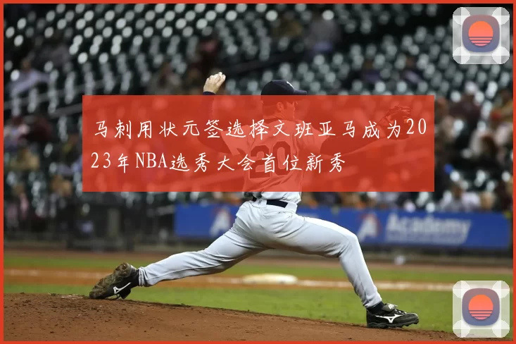 马刺用状元签选择文班亚马成为2023年NBA选秀大会首位新秀