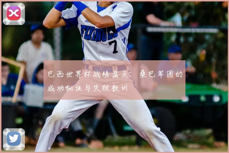 巴西世界杯战绩盘点：桑巴军团的成功秘诀与失败教训