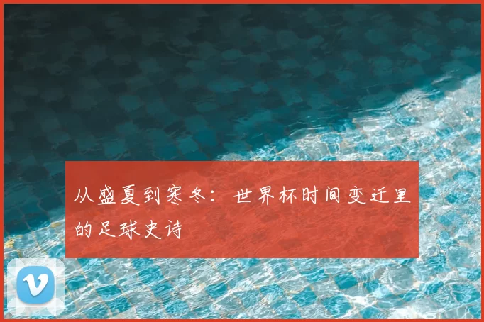 从盛夏到寒冬：世界杯时间变迁里的足球史诗