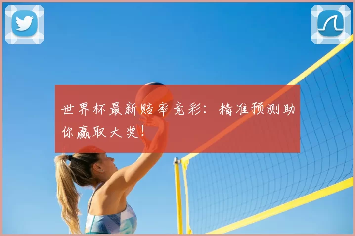 世界杯最新赔率竞彩：精准预测助你赢取大奖！