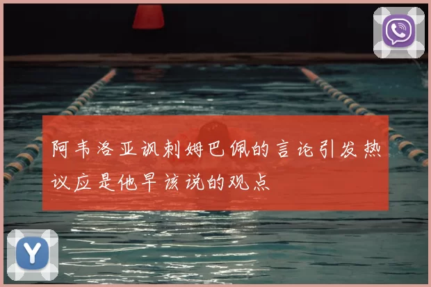 阿韦洛亚讽刺姆巴佩的言论引发热议应是他早该说的观点
