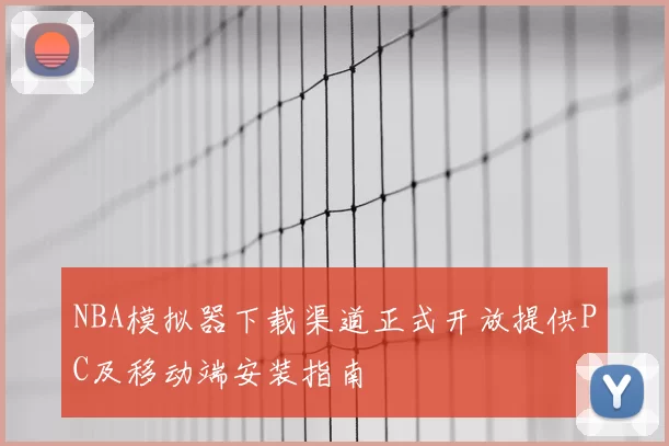 NBA模拟器下载渠道正式开放提供PC及移动端安装指南