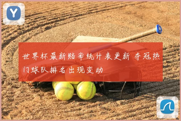 世界杯最新赔率统计表更新 夺冠热门球队排名出现变动