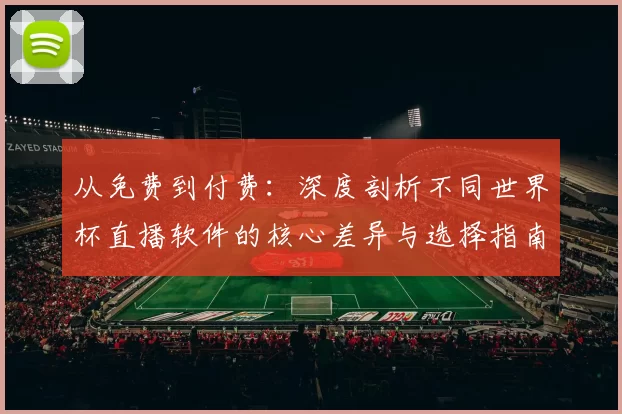 从免费到付费：深度剖析不同世界杯直播软件的核心差异与选择指南