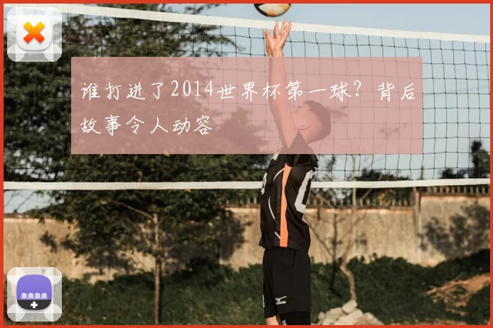谁打进了2014世界杯第一球?背后故事令人动容