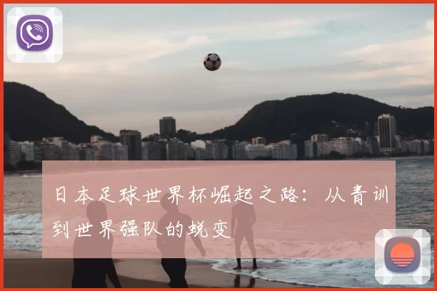 日本足球世界杯崛起之路:从青训到世界强队的蜕变