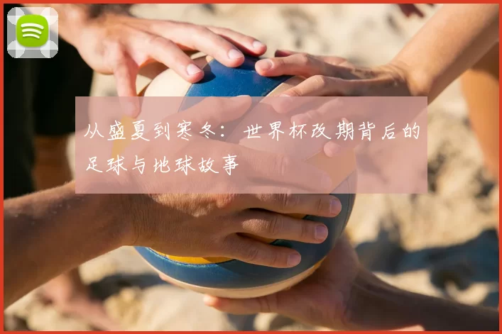 从盛夏到寒冬:世界杯改期背后的足球与地球故事