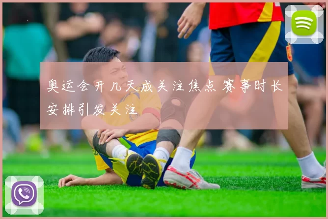 奥运会开几天成关注焦点 赛事时长安排引发关注