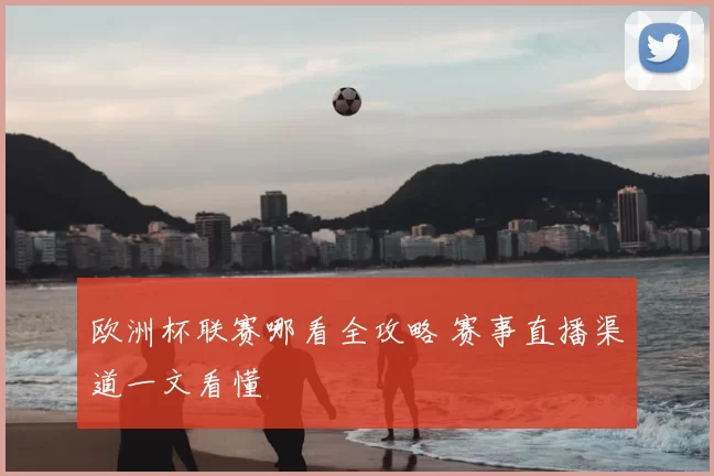 欧洲杯联赛哪看全攻略 赛事直播渠道一文看懂