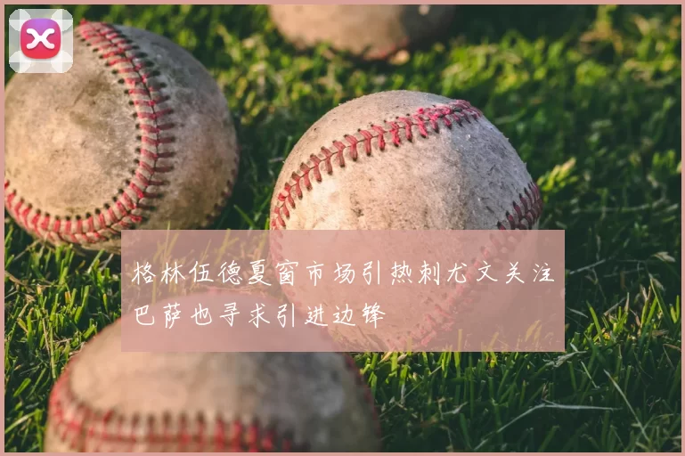 格林伍德夏窗市场引热刺尤文关注巴萨也寻求引进边锋