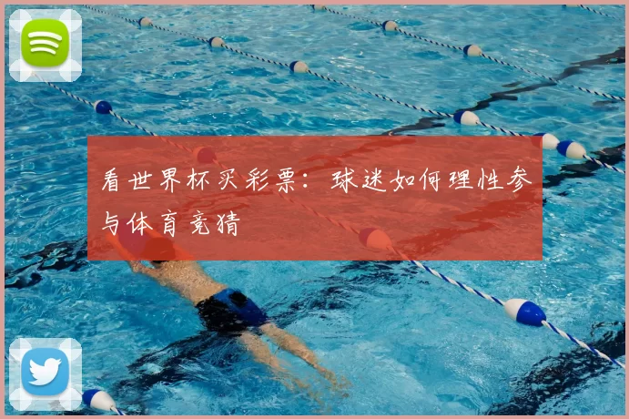 看世界杯买彩票：球迷如何理性参与体育竞猜
